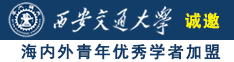 大屌大屄诚邀海内外青年优秀学者加盟西安交通大学